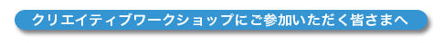 クリエイティブワークショップにご参加いただく皆さまへ